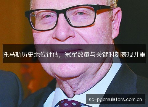 托马斯历史地位评估,冠军数量与关键时刻表现并重 托马斯历史地位评估,冠军数量与关键时刻表现并重