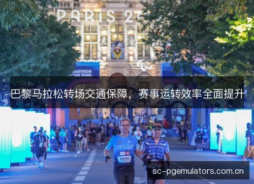 巴黎马拉松转场交通保障，赛事运转效率全面提升